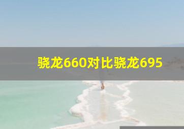 骁龙660对比骁龙695