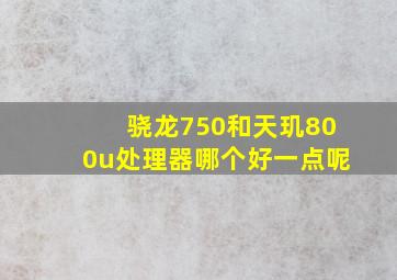 骁龙750和天玑800u处理器哪个好一点呢