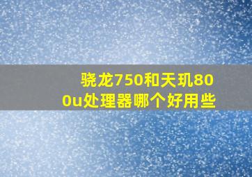 骁龙750和天玑800u处理器哪个好用些