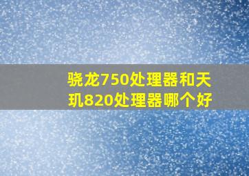 骁龙750处理器和天玑820处理器哪个好