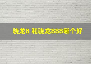 骁龙8+和骁龙888哪个好