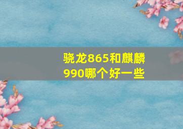 骁龙865和麒麟990哪个好一些