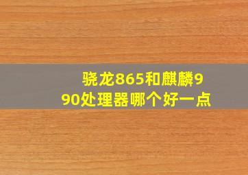 骁龙865和麒麟990处理器哪个好一点