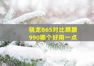 骁龙865对比麒麟990哪个好用一点