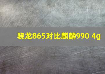 骁龙865对比麒麟990 4g