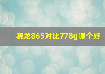 骁龙865对比778g哪个好