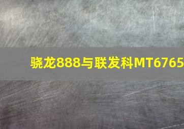 骁龙888与联发科MT6765