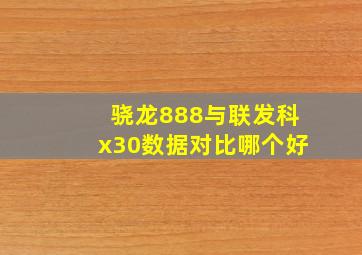 骁龙888与联发科x30数据对比哪个好