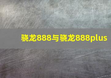 骁龙888与骁龙888plus