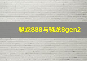 骁龙888与骁龙8gen2