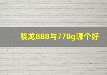 骁龙888与778g哪个好