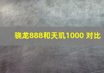 骁龙888和天玑1000+对比