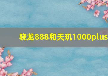 骁龙888和天玑1000plus