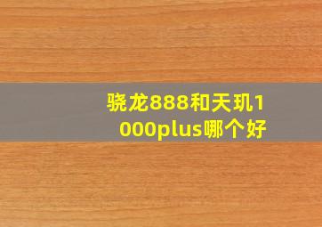 骁龙888和天玑1000plus哪个好