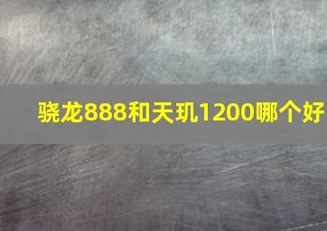 骁龙888和天玑1200哪个好