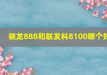 骁龙888和联发科8100哪个好