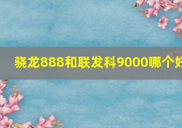 骁龙888和联发科9000哪个好