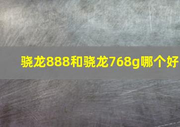 骁龙888和骁龙768g哪个好