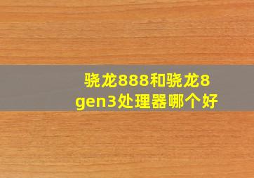 骁龙888和骁龙8gen3处理器哪个好