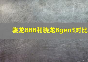 骁龙888和骁龙8gen3对比