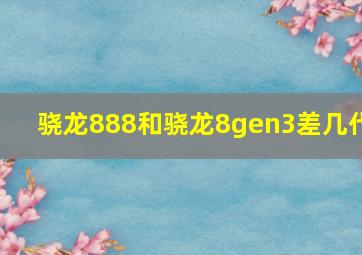 骁龙888和骁龙8gen3差几代