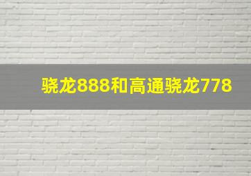 骁龙888和高通骁龙778