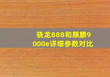 骁龙888和麒麟9000e详细参数对比