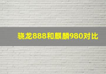 骁龙888和麒麟980对比