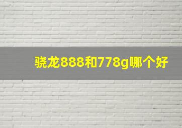 骁龙888和778g哪个好