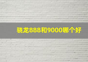 骁龙888和9000哪个好