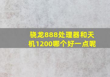 骁龙888处理器和天机1200哪个好一点呢