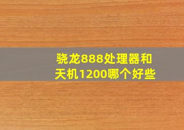 骁龙888处理器和天机1200哪个好些