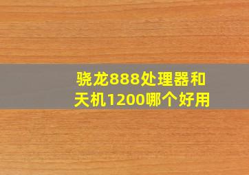 骁龙888处理器和天机1200哪个好用