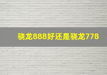 骁龙888好还是骁龙778