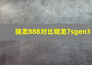 骁龙888对比骁龙7sgen3