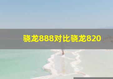 骁龙888对比骁龙820