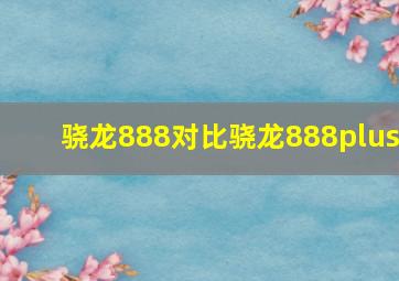 骁龙888对比骁龙888plus