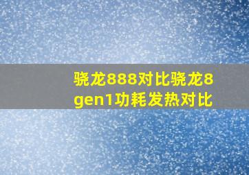 骁龙888对比骁龙8gen1功耗发热对比