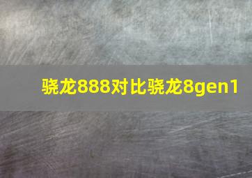 骁龙888对比骁龙8gen1+