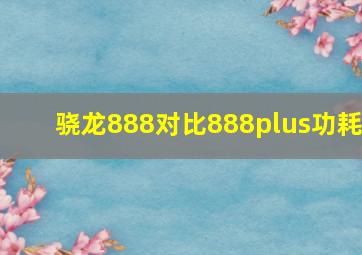 骁龙888对比888plus功耗