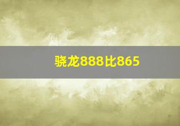 骁龙888比865+