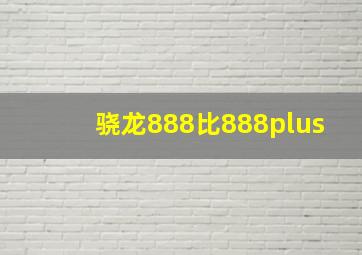 骁龙888比888plus