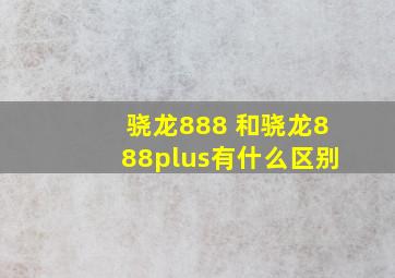 骁龙888+和骁龙888plus有什么区别