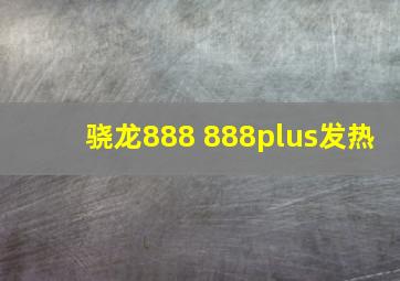 骁龙888 888plus发热