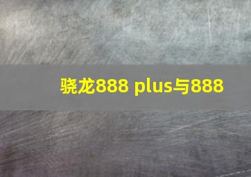 骁龙888 plus与888+