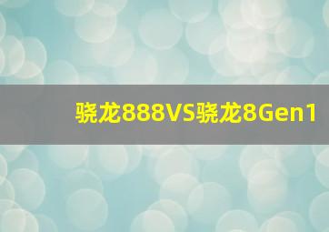 骁龙888VS骁龙8Gen1