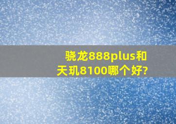 骁龙888plus和天玑8100哪个好?