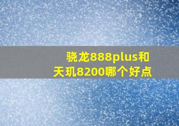 骁龙888plus和天玑8200哪个好点