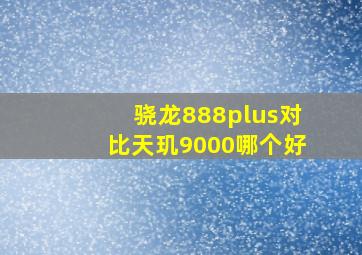 骁龙888plus对比天玑9000哪个好