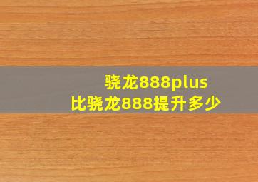 骁龙888plus比骁龙888提升多少